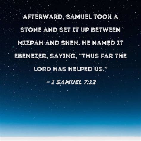 1 Samuel 7:12 Afterward, Samuel took a stone and set it up between