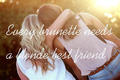 Every Brunette Needs A Blonde Best Friend Brunette Blonde Lovely Quote
