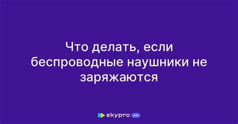 Что делать, если беспроводные наушники не заряжаются