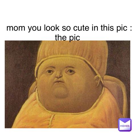 Mom You Look So Cute In This Pic The Pic Ok Boomer Memes