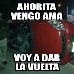 Meme Personalizado Ahorita Vengo Ama Voy A Dar La Vuelta 2685054