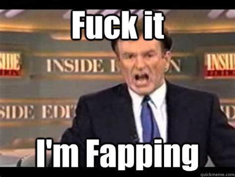 Fuck It I M Fapping Bill OReilly Fuck It Quickmeme