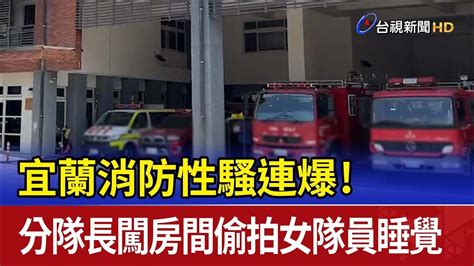 宜蘭消防性騷連爆分隊長闖房間偷拍女隊員睡覺 Youtube