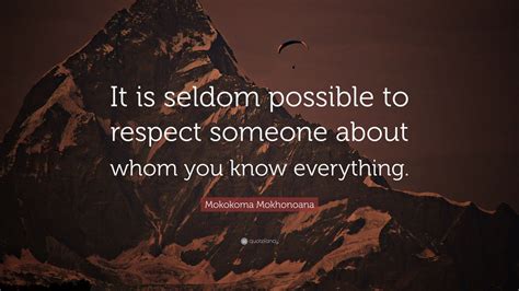 Mokokoma Mokhonoana Quote It Is Seldom Possible To Respect Someone