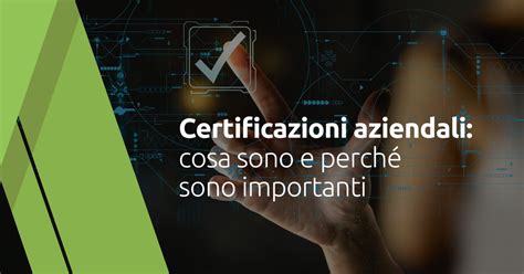 Certificazioni aziendali cosa sono e perché sono importanti