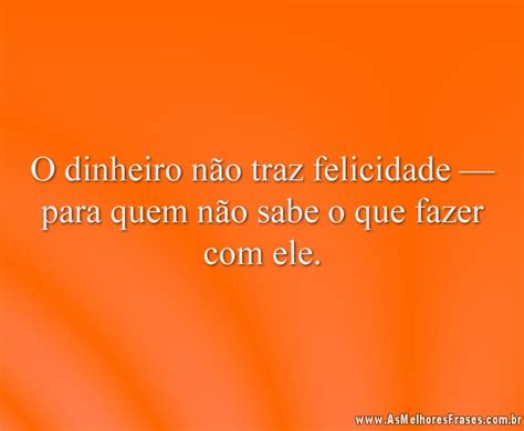 O dinheiro não traz felicidade As Melhores Frases