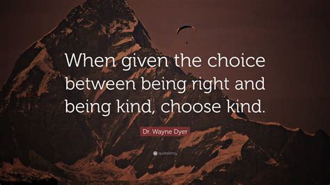 Dr Wayne Dyer Quote “when Given The Choice Between Being Right And Being Kind Choose Kind ”