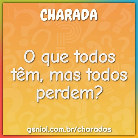 O Que Todos Têm Mas Quando Crescem Perdem - O que todos têm, mas todos perdem? - Charada e Resposta - Geniol