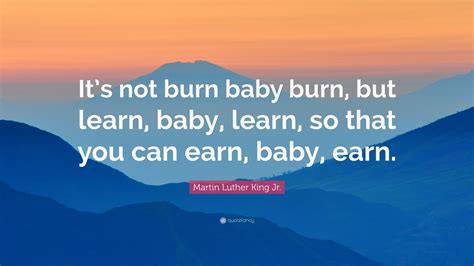 Martin Luther King Jr Quote Its Not Burn Baby Burn But Learn Baby