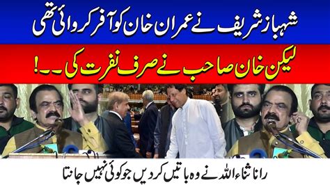 Shahbaz Sharif Made Offer To Imran Khan Rana Sanaullah Said Things That