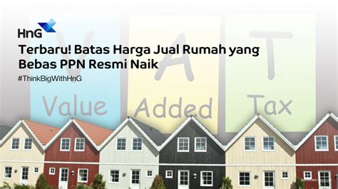 Terbaru Batas Harga Jual Rumah Yang Bebas PPN Resmi Naik HnG