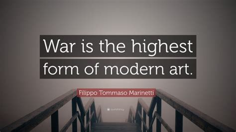 Filippo Tommaso Marinetti Quote War Is The Highest Form Of Modern Art