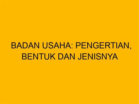 Badan Usaha Pengertian Bentuk Dan Jenisnya