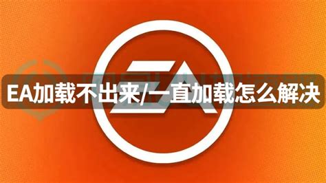 Ea加载不出来一直加载怎么解决？加载问题这样解决 哔哩哔哩