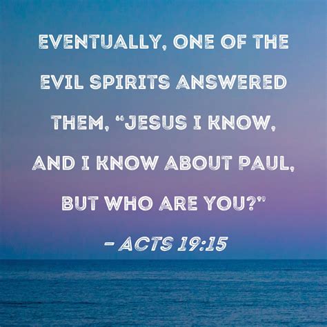 Acts 19:15 Eventually, one of the evil spirits answered them, "Jesus I