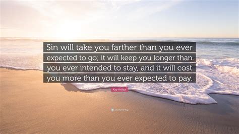 Kay Arthur Quote: “Sin will take you farther than you ever expected to