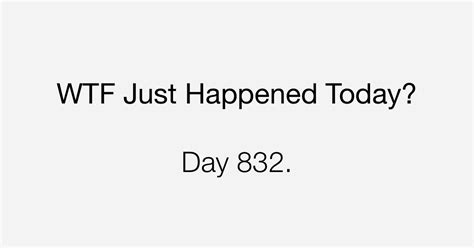 Day 832 What The Fuck Just Happened Today