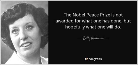 Betty Williams Quote The Nobel Peace Prize Is Not Awarded For What One