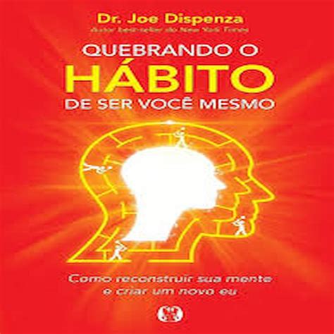 Quebrando O Habito De Ser Você Mesmo - QUEBRANDO O HÁBITO DE SER VOCÊ MESMO autor DR. JOE DISPENZA | Shopee Brasil