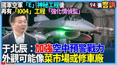 有字幕／【94要客訴】國軍空軍「e」神秘工程後！再有「i004」工程「強化情偵監」！于北辰：加強空中預警戰力！外觀可能像菜市場或修車廠 Youtube