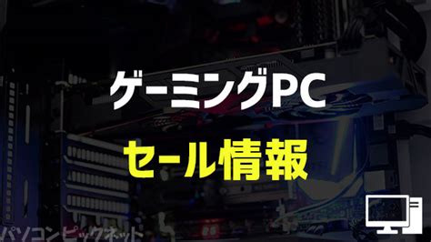 【随時更新】ゲーミングpcのセール＆キャンペーン最新情報まとめ！安い処分セールも パソコンピックネット