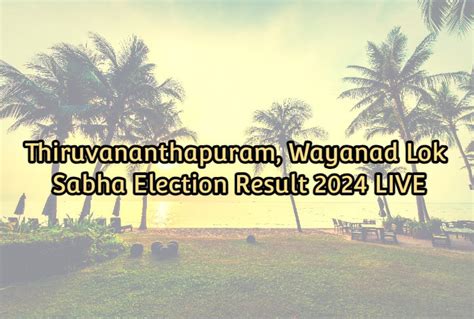 Thiruvananthapuram Wayanad Lok Sabha Election Result 2024 Live