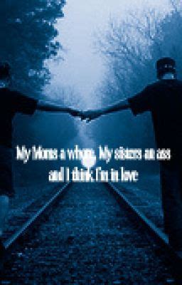 My Mom Is A Whore My Sisters An Ass And I Think I M In Love My Mom Is A Whore My Sisters An
