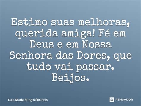 O Que Significa Estimo Melhoras - Estimo suas melhoras, querida amiga! Fé... Luiz Maria Borges dos Reis ...