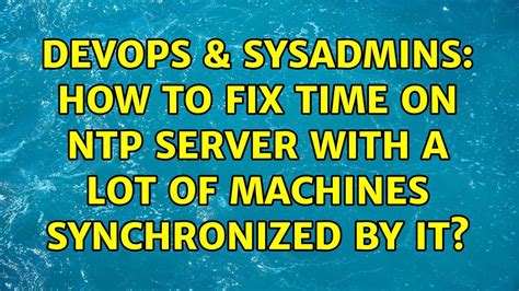 DevOps SysAdmins How To Fix Time On NTP Server With A Lot Of