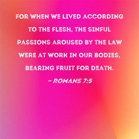 Romans 7:5 For when we lived according to the flesh, the sinful