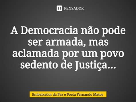 A Democracia N O Pode Ser Armada Embaixador Da Paz E Poeta