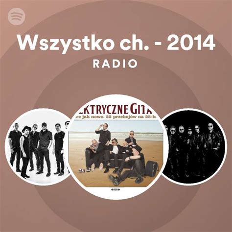 Wszystko Ch 2014 Radio Playlist By Spotify Spotify