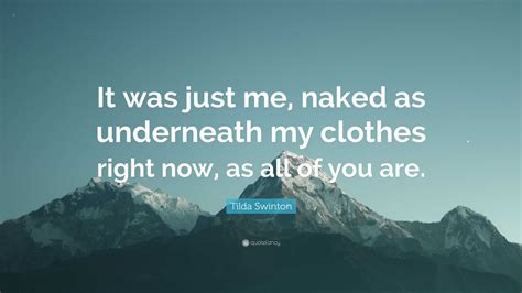 Tilda Swinton Quote It Was Just Me Naked As Underneath My Clothes Right Now As All Of You Are