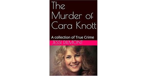The Murder Of Cara Knott A Collection Of True Crime By Jessi Dilmont
