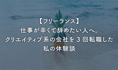 【フリーランス】仕事が辛くて辞めたい人へ。クリエイティブ系の会社を3回転職した私の体験談｜しろいぽんず