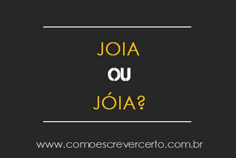 Joia Tem Acento Ou Não - JOIA ou JÓIA: tem acento ou não? - Como Escrever Certo?