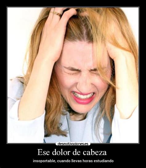Ese Dolor De Cabeza Desmotivaciones