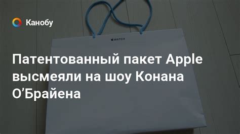 Патентованный пакет Apple высмеяли на шоу Конана ОʼБрайена | Канобу
