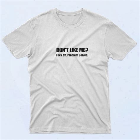 Don T Like Me Fuck Off Problem Solved S T Shirt Sclothes