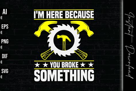 Im Here Because You Broke Something Graphic By Vecstockdesign