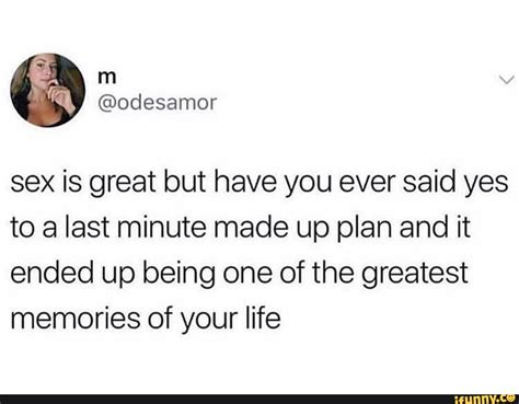 Sex Is Great But Have You Ever Said Yes To Last Minute Made Up Plan And It Ended Up Being One Of