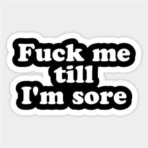 Fuck Me Till I M Sore Fuck Me Sticker Teepublic