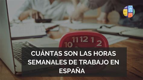 Cuántas Son Las Horas Semanales De Trabajo En España 2023