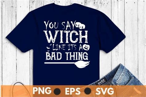 You Say Witch Like It S A Bad Thing Svg Graphic By Mizanrahmanmiraz