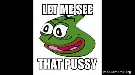 Let Me See That Pussy Pepega Meme Generator