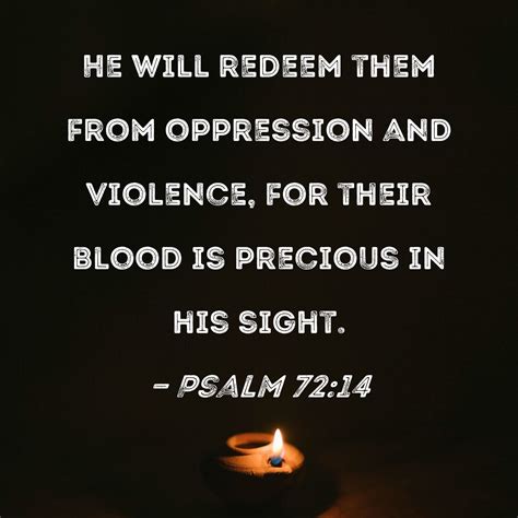 Psalm 72:14 He will redeem them from oppression and violence, for their