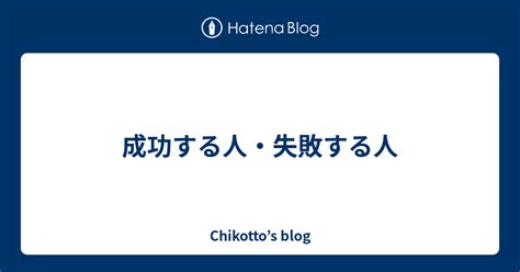 成功する人・失敗する人 Chikottos Blog