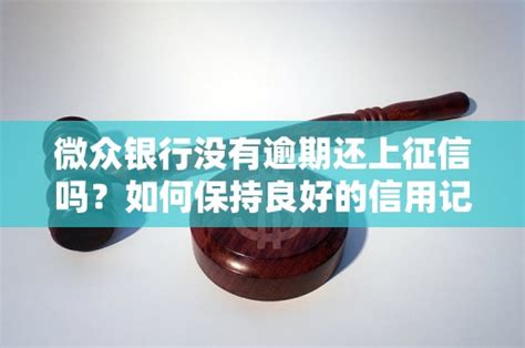 微众银行没有逾期还上征信吗？如何保持良好的信用记录？ 老友网 南宁网络广播电视台