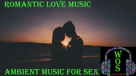 Romantic Love Music Ambient Music For Sex WOS World Of Sound YouTube