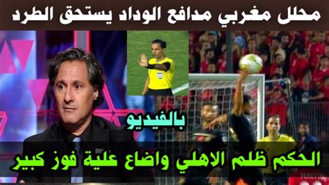 بالفيديو اعتراف لاعب الوداد السابق الحكم ظلم الاهلي واضاع علية فوز كبير